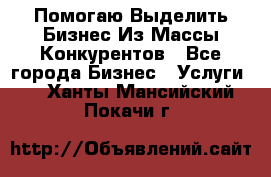  Помогаю Выделить Бизнес Из Массы Конкурентов - Все города Бизнес » Услуги   . Ханты-Мансийский,Покачи г.